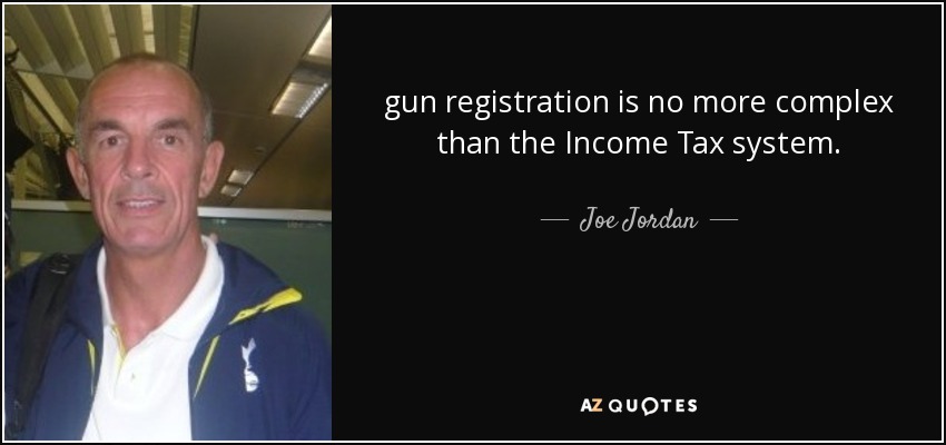 gun registration is no more complex than the Income Tax system. - Joe Jordan