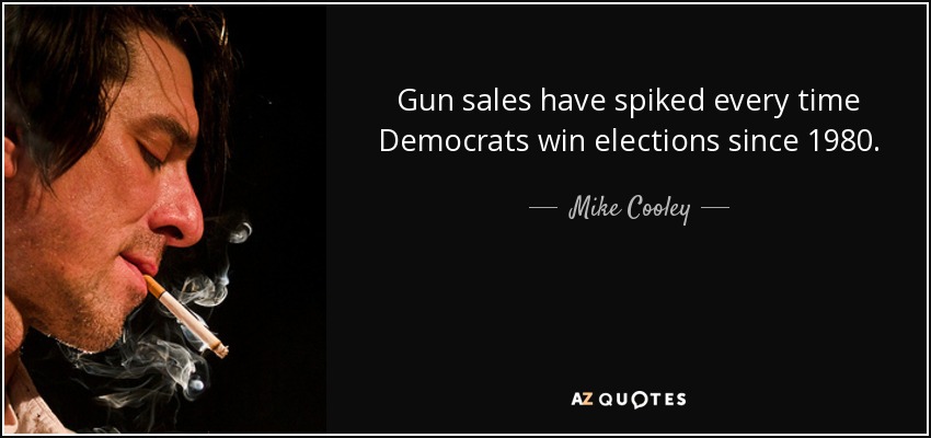 Gun sales have spiked every time Democrats win elections since 1980. - Mike Cooley
