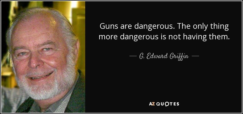 Guns are dangerous. The only thing more dangerous is not having them. - G. Edward Griffin