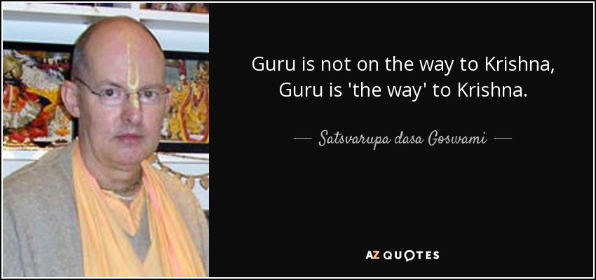 Guru is not on the way to Krishna, Guru is 'the way' to Krishna. - Satsvarupa dasa Goswami