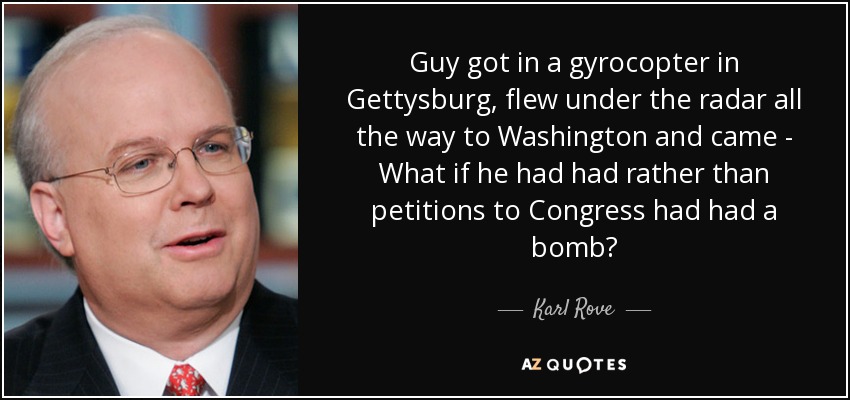 Guy got in a gyrocopter in Gettysburg, flew under the radar all the way to Washington and came - What if he had had rather than petitions to Congress had had a bomb? - Karl Rove