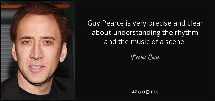Guy Pearce is very precise and clear about understanding the rhythm and the music of a scene. - Nicolas Cage