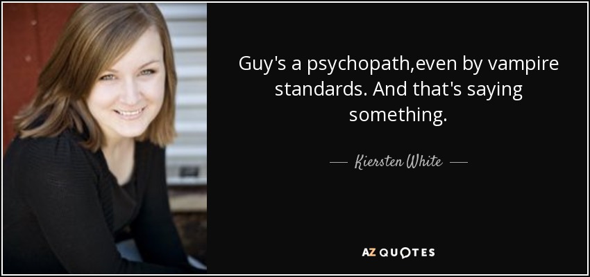 Guy's a psychopath,even by vampire standards. And that's saying something. - Kiersten White