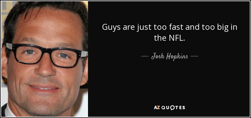 Guys are just too fast and too big in the NFL. - Josh Hopkins