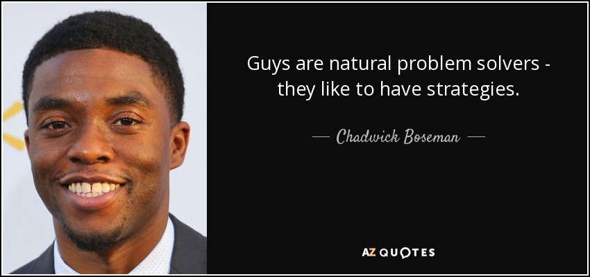 Guys are natural problem solvers - they like to have strategies. - Chadwick Boseman