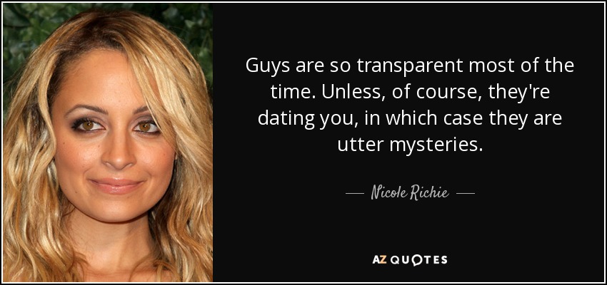 Guys are so transparent most of the time. Unless, of course, they're dating you, in which case they are utter mysteries. - Nicole Richie