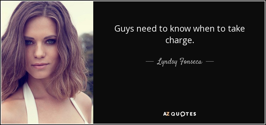Guys need to know when to take charge. - Lyndsy Fonseca