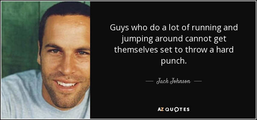Guys who do a lot of running and jumping around cannot get themselves set to throw a hard punch. - Jack Johnson