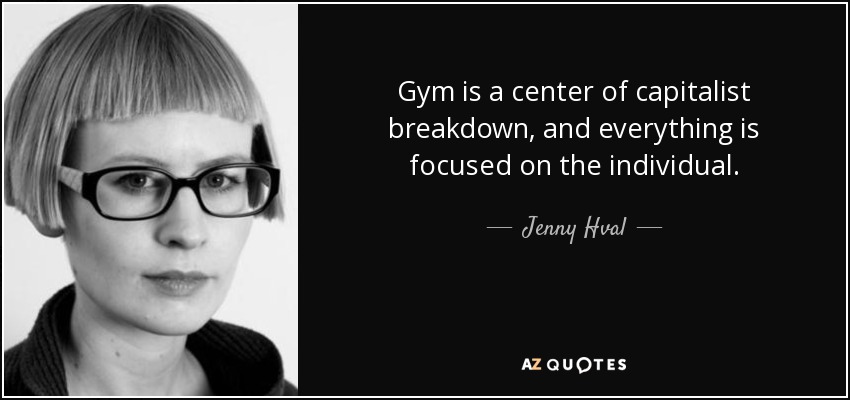 Gym is a center of capitalist breakdown, and everything is focused on the individual. - Jenny Hval