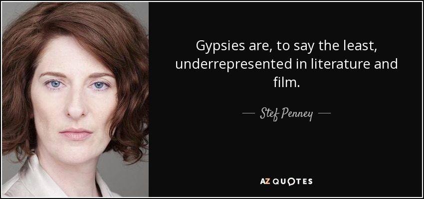 Gypsies are, to say the least, underrepresented in literature and film. - Stef Penney