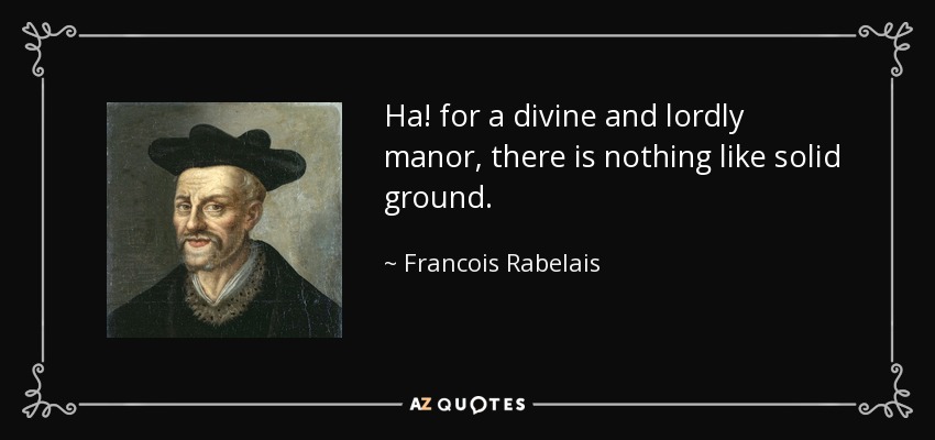 Ha! for a divine and lordly manor, there is nothing like solid ground. - Francois Rabelais