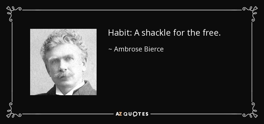 Habit: A shackle for the free. - Ambrose Bierce