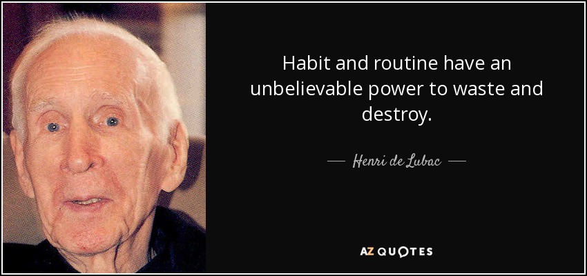 Habit and routine have an unbelievable power to waste and destroy. - Henri de Lubac