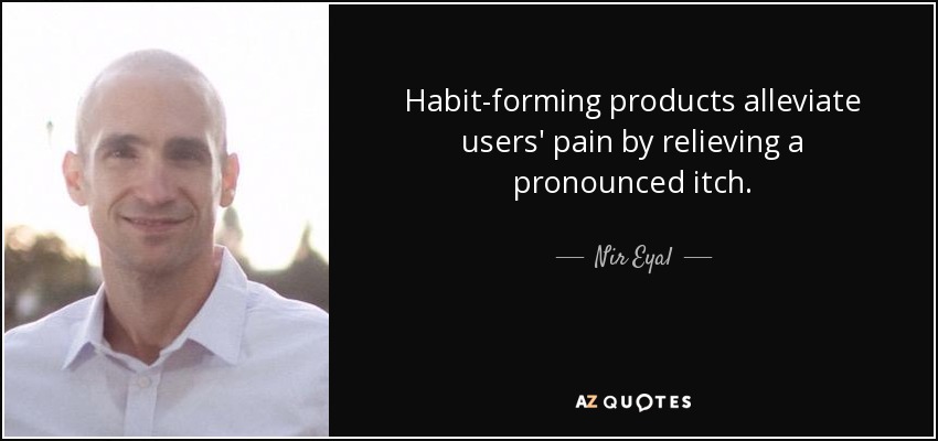 Habit-forming products alleviate users' pain by relieving a pronounced itch. - Nir Eyal