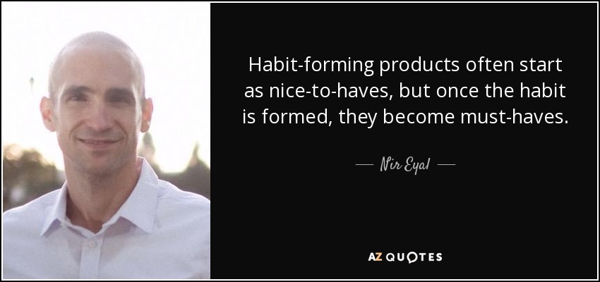 Habit-forming products often start as nice-to-haves, but once the habit is formed, they become must-haves. - Nir Eyal