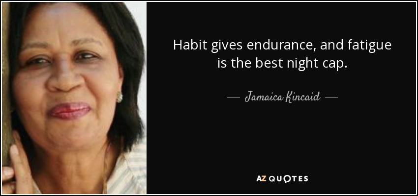 Habit gives endurance, and fatigue is the best night cap. - Jamaica Kincaid