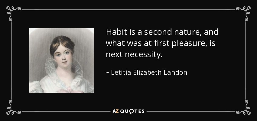 Habit is a second nature, and what was at first pleasure, is next necessity. - Letitia Elizabeth Landon