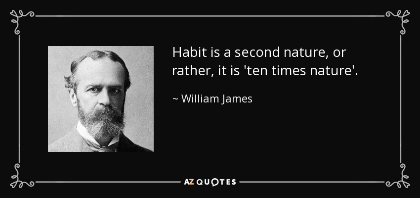 Habit is a second nature, or rather, it is 'ten times nature'. - William James