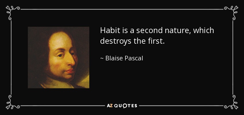 Habit is a second nature, which destroys the first. - Blaise Pascal