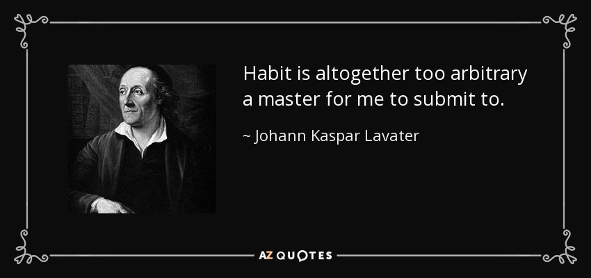 Habit is altogether too arbitrary a master for me to submit to. - Johann Kaspar Lavater