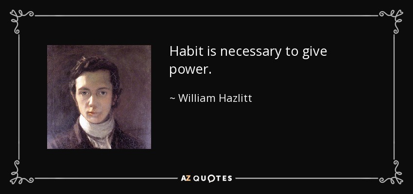 Habit is necessary to give power. - William Hazlitt