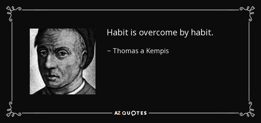 Habit is overcome by habit. - Thomas a Kempis