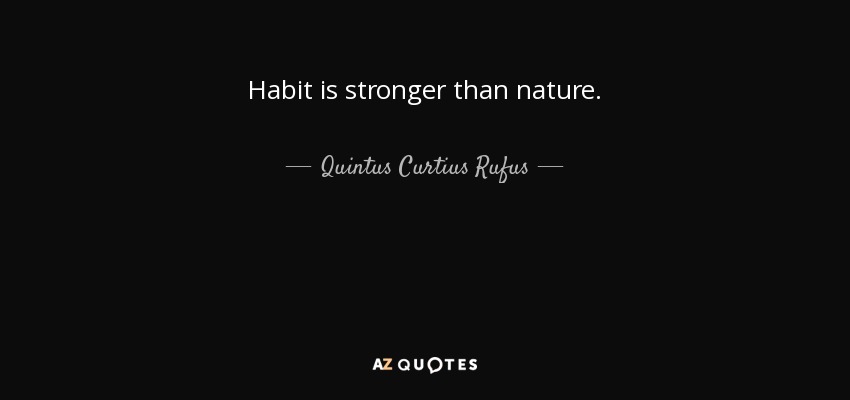 Habit is stronger than nature. - Quintus Curtius Rufus