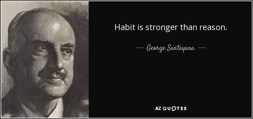 Habit is stronger than reason. - George Santayana