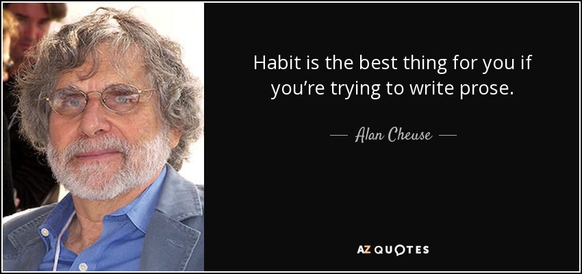 Habit is the best thing for you if you’re trying to write prose. - Alan Cheuse