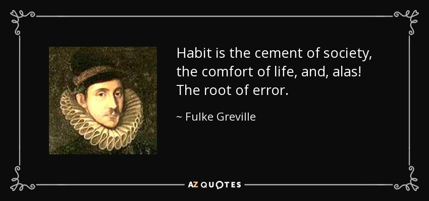 Habit is the cement of society, the comfort of life, and, alas! The root of error. - Fulke Greville, 1st Baron Brooke