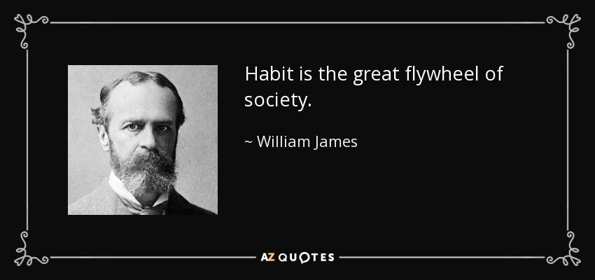 Habit is the great flywheel of society. - William James