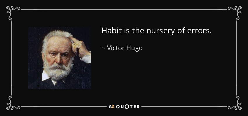 Habit is the nursery of errors. - Victor Hugo
