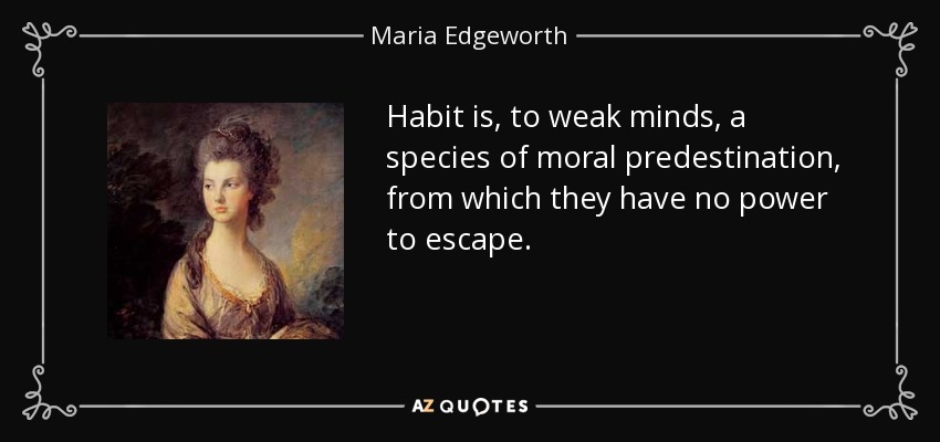 Habit is, to weak minds, a species of moral predestination, from which they have no power to escape. - Maria Edgeworth