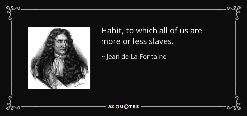 Habit, to which all of us are more or less slaves. - Jean de La Fontaine