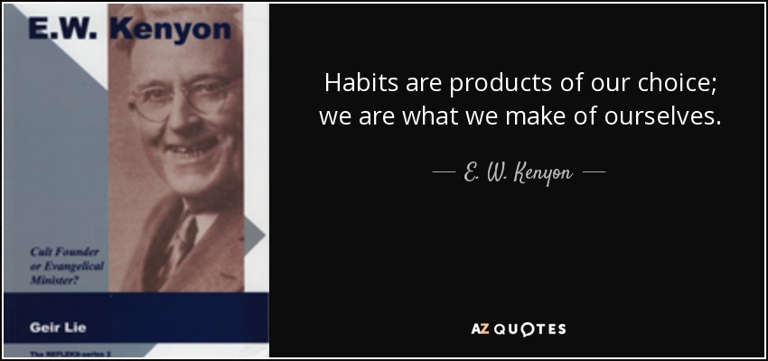 Habits are products of our choice; we are what we make of ourselves. - E. W. Kenyon