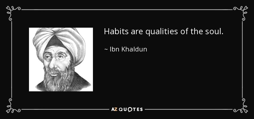 Habits are qualities of the soul. - Ibn Khaldun