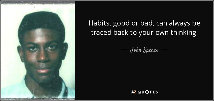 Habits, good or bad, can always be traced back to your own thinking. - John Spence