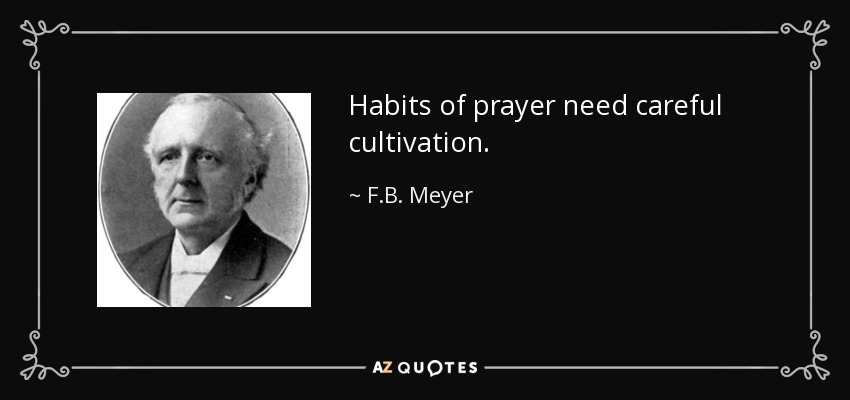 Habits of prayer need careful cultivation. - F.B. Meyer