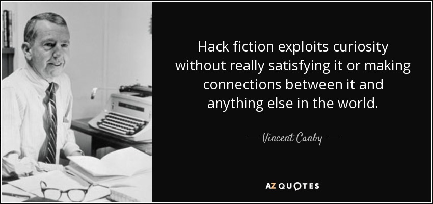 Hack fiction exploits curiosity without really satisfying it or making connections between it and anything else in the world. - Vincent Canby