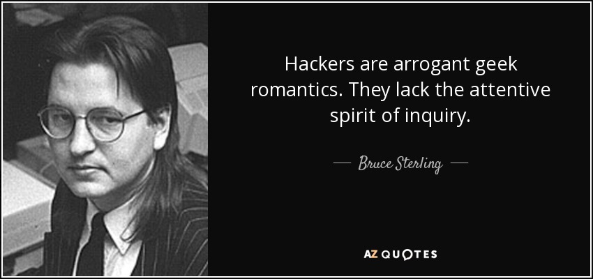 Hackers are arrogant geek romantics. They lack the attentive spirit of inquiry. - Bruce Sterling