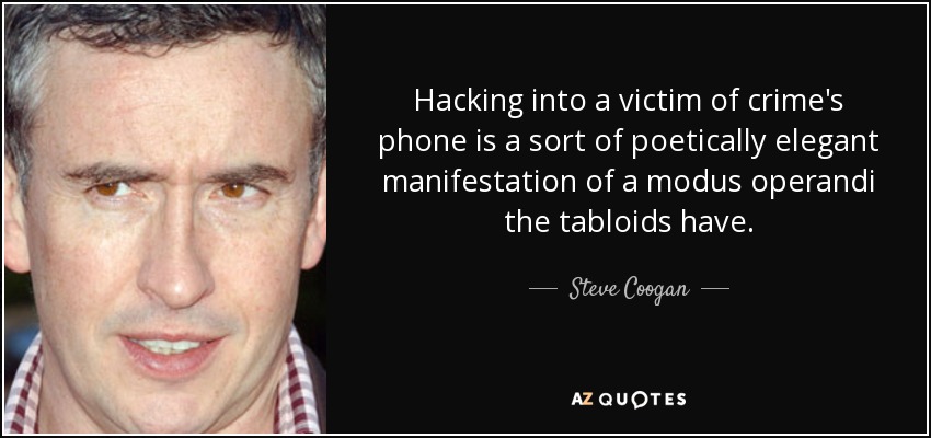 Hacking into a victim of crime's phone is a sort of poetically elegant manifestation of a modus operandi the tabloids have. - Steve Coogan