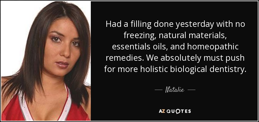 Had a filling done yesterday with no freezing, natural materials, essentials oils, and homeopathic remedies. We absolutely must push for more holistic biological dentistry. - Natalie
