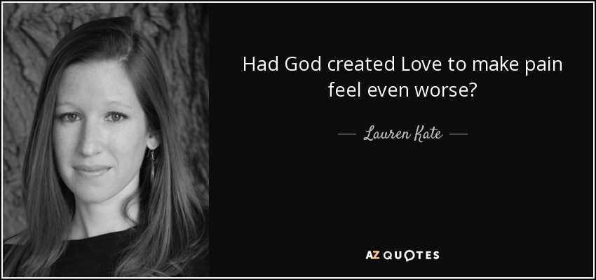 Had God created Love to make pain feel even worse? - Lauren Kate