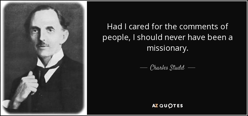 Had I cared for the comments of people, I should never have been a missionary. - Charles Studd
