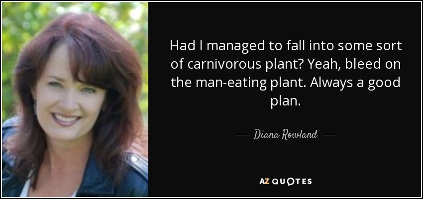 Had I managed to fall into some sort of carnivorous plant? Yeah, bleed on the man-eating plant. Always a good plan. - Diana Rowland