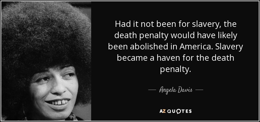 Had it not been for slavery, the death penalty would have likely been abolished in America. Slavery became a haven for the death penalty. - Angela Davis