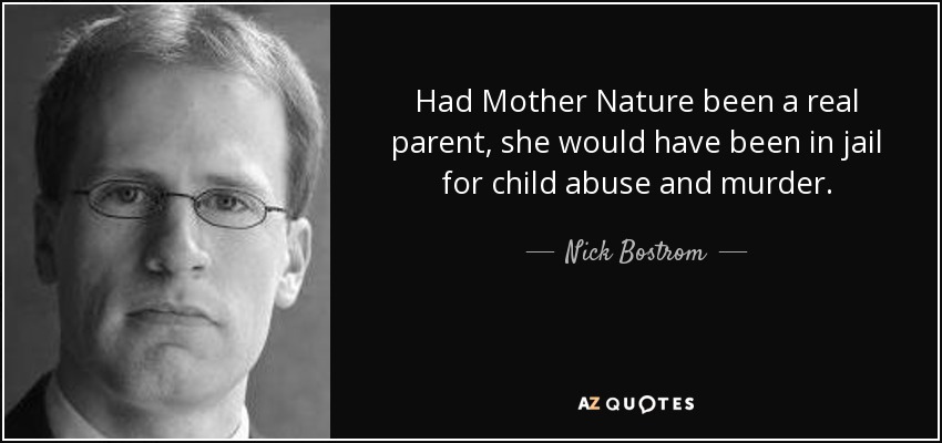 Had Mother Nature been a real parent, she would have been in jail for child abuse and murder. - Nick Bostrom