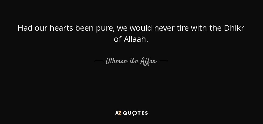 Had our hearts been pure, we would never tire with the Dhikr of Allaah. - Uthman ibn Affan