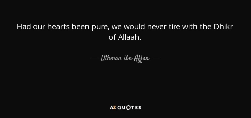 Had our hearts been pure, we would never tire with the Dhikr of Allaah. - Uthman ibn Affan