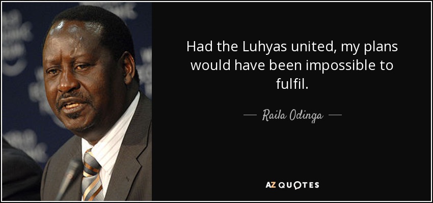 Had the Luhyas united, my plans would have been impossible to fulfil . - Raila Odinga